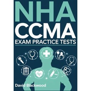 Blackwood, David NHA CCMA Exam Practice Tests: Over 1000 practice questions with answers and detailed explanations Blackwood, David NHA CCMA Exam Practice Tests: Over 1000 practice questions with answers and detailed explanations