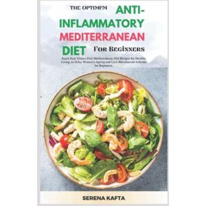 Kafta, Serena The Optimum Anti-inflammatory Mediterranean Diet for Beginners: Super Easy Gluten Free Mediterranean Diet Recipe for Healthy Living, to Delay Women's Ageing and Cure Rheumatoid Arthritis for Beginners Kafta, Serena The Optimum Anti-inflammatory Mediterranean Diet for Beginners: Super Easy Gluten Free Mediterranean Diet Recipe for Healthy Living, to Delay Women's Ageing and Cure Rheumatoid Arthritis for Beginners