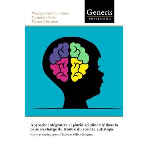 Didié, Menzepo Gérôme Approche intégrative et pluridisciplinarité dans la prise en charge du trouble du spectre autistique: Entre avancées scientifiques et défis cliniques Didié, Menzepo Gérôme Approche intégrative et pluridisciplinarité dans la prise en charge du trouble du spectre autistique: Entre avancées scientifiques et défis cliniques