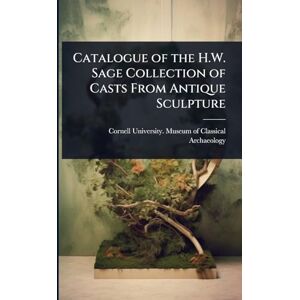 Catalogue of the H.W. Sage Collection of Casts From Antique Sculpture Catalogue of the H.W. Sage Collection of Casts From Antique Sculpture