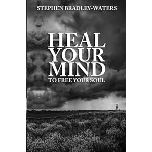 Bradley-Waters, Stephen Heal Your Mind To Free Your Soul (Our Souls Journey) Bradley-Waters, Stephen Heal Your Mind To Free Your Soul (Our Souls Journey)