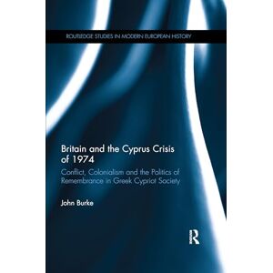 Burke, John Britain and the Cyprus Crisis of 1974: Conflict, Colonialism and the Politics of Remembrance in Greek Cypriot Society (Routledge Studies in Modern European History) Burke, John Britain and the Cyprus Crisis of 1974: Conflict, Colonialism and the Politics of Remembrance in Greek Cypriot Society (Routledge Studies in Modern European History)