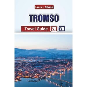 Gibson TROMSO TRAVEL GUIDE 2026: Explore Top Attractions, Local Food, Itineraries, Neighborhoods, and Cultural Experiences for First-Time Visitors and Seasoned Travelers Gibson TROMSO TRAVEL GUIDE 2026: Explore Top Attractions, Local Food, Itineraries, Neighborhoods, and Cultural Experiences for First-Time Visitors and Seasoned Travelers