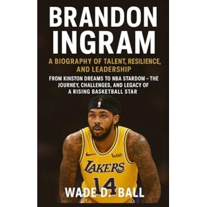 D. BALL, WADE BRANDON INGRAM: A BIOGRAPHY OF TALENT, RESILIENCE, AND LEADERSHIP: From Kinston Dreams To Nba Stardom – The Journey, Challenges, And Legacy Of A Rising Basketball Star D. BALL, WADE BRANDON INGRAM: A BIOGRAPHY OF TALENT, RESILIENCE, AND LEADERSHIP: From Kinston Dreams To Nba Stardom – The Journey, Challenges, And Legacy Of A Rising Basketball Star