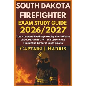 J.Harris, Captain SOUTH DAKOTA FIREFIGHTER EXAM STUDY GUIDE 2026/2027: Your Complete Roadmap to Acing the FireTeam Exam, Mastering CPAT, and Launching a Firefighting Career in SOUTH DAKOTA J.Harris, Captain SOUTH DAKOTA FIREFIGHTER EXAM STUDY GUIDE 2026/2027: Your Complete Roadmap to Acing the FireTeam Exam, Mastering CPAT, and Launching a Firefighting Career in SOUTH DAKOTA