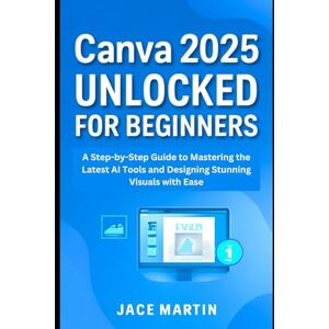 Martin, Jace Canva 2025 Unlocked for Beginners: A Step-by-Step Guide to Mastering the Latest AI Tools and Designing Stunning Visuals with Ease (Application, multimedia and software updates (AMS)) Martin, Jace Canva 2025 Unlocked for Beginners: A Step-by-Step Guide to Mastering the Latest AI Tools and Designing Stunning Visuals with Ease (Application, multimedia and software updates (AMS))