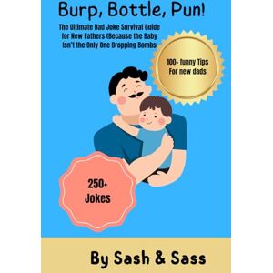 Sass, Sash and Burp, Bottle, Pun!: The Ultimate Dad Joke Survival Guide for New Fathers (Because the Baby Isn’t the Only One Dropping Bombs Sass, Sash and Burp, Bottle, Pun!: The Ultimate Dad Joke Survival Guide for New Fathers (Because the Baby Isn’t the Only One Dropping Bombs