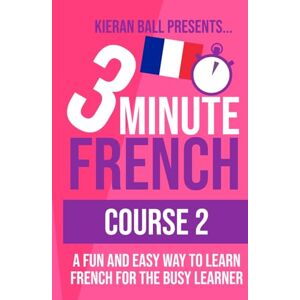 Ball, Kieran 3 Minute French Course 2: A fun and easy way to learn French for the busy learner (3 Minute French (course books)) Ball, Kieran 3 Minute French Course 2: A fun and easy way to learn French for the busy learner (3 Minute French (course books))