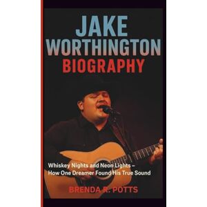 R. Potts, Brenda JAKE WORTHINGTON BIOGRAPHY: Whiskey Nights and Neon Lights – How One Dreamer Found His True Sound R. Potts, Brenda JAKE WORTHINGTON BIOGRAPHY: Whiskey Nights and Neon Lights – How One Dreamer Found His True Sound