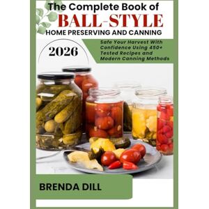 DILL, BRENDA THE COMPLETE BOOK OF BALL-STYLE HOME PRESERVING AND CANNING: Preserve Your Harvest With Confidence Using 450+ Tested Recipes and Modern Canning Methods DILL, BRENDA THE COMPLETE BOOK OF BALL-STYLE HOME PRESERVING AND CANNING: Preserve Your Harvest With Confidence Using 450+ Tested Recipes and Modern Canning Methods