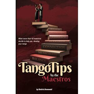 Bronowski, Dimitris Tango Tips by the Maestros: When more than 40 maestros decide to help you develop your tango Bronowski, Dimitris Tango Tips by the Maestros: When more than 40 maestros decide to help you develop your tango