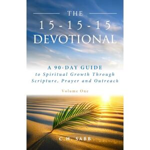 Sabb, C. H. The 15-15-15 Devotional: A 90-Day Guide to Spiritual Growth Through Scripture, Prayer and Outreach Volume One Sabb, C. H. The 15-15-15 Devotional: A 90-Day Guide to Spiritual Growth Through Scripture, Prayer and Outreach Volume One