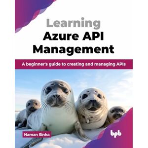 Sinha, Naman Learning Azure API Management: A beginner's guide to creating and managing APIs (English Edition) Sinha, Naman Learning Azure API Management: A beginner's guide to creating and managing APIs (English Edition)