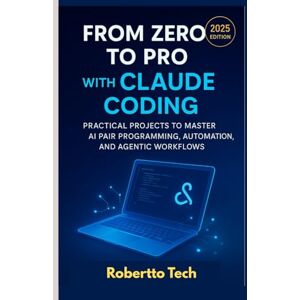 tech, robertto FROM ZERO TO PRO WITH CLAUDE CODING: PRACTICAL PROJECTS TO MASTER AI PAIR PROGRAMMING, AUTOMATION, AND AGENTIC WORKFLOWS tech, robertto FROM ZERO TO PRO WITH CLAUDE CODING: PRACTICAL PROJECTS TO MASTER AI PAIR PROGRAMMING, AUTOMATION, AND AGENTIC WORKFLOWS