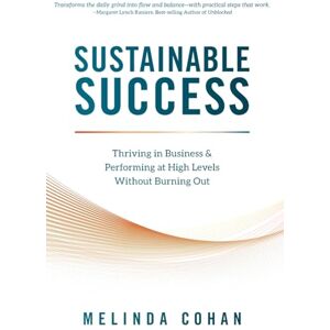 Cohan, Melinda Sustainable Success: Thriving in Business & Performing at High Levels Without Burning Out Cohan, Melinda Sustainable Success: Thriving in Business & Performing at High Levels Without Burning Out