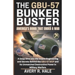 Avery The GBU-57 Bunker Buster: America's Bomb That Ended a War: A Deep Dive into the Insane Engineering and Secrets Behind the GBU-57 MOP and Its Unmatched ... of the World’s Legendary Aircraft.) Avery The GBU-57 Bunker Buster: America's Bomb That Ended a War: A Deep Dive into the Insane Engineering and Secrets Behind the GBU-57 MOP and Its Unmatched ... of the World’s Legendary Aircraft.)