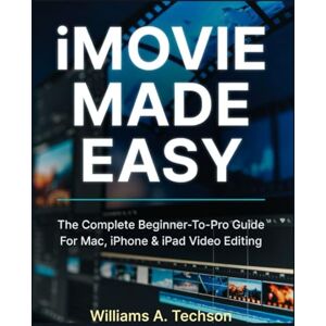 A. Techson, Williams iMOVIE MADE EASY: The Complete Beginner-To-Pro Guide For Mac, iPhone & iPad Video Editing A. Techson, Williams iMOVIE MADE EASY: The Complete Beginner-To-Pro Guide For Mac, iPhone & iPad Video Editing