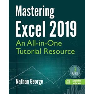 George, Nathan Mastering Excel 2019: An All-in-One Tutorial Resource George, Nathan Mastering Excel 2019: An All-in-One Tutorial Resource