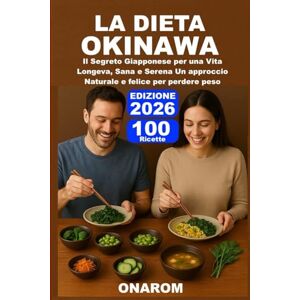 ONAROM LA DIETA OKINAWA: Il Segreto Giapponese per una Vita Longeva, Sana e Serena Un approccio Naturale e felice per perdere peso ONAROM LA DIETA OKINAWA: Il Segreto Giapponese per una Vita Longeva, Sana e Serena Un approccio Naturale e felice per perdere peso