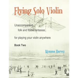 Harvey, Myanna Flying Solo Violin, Unaccompanied Folk and Fiddle Fantasias for Playing Your Violin Anywhere, Book Two Harvey, Myanna Flying Solo Violin, Unaccompanied Folk and Fiddle Fantasias for Playing Your Violin Anywhere, Book Two