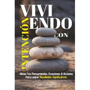 Sanchez, M. Viviendo con Intención: Alinea tus pensamientos, emociones y acciones para lograr resultados significativos Sanchez, M. Viviendo con Intención: Alinea tus pensamientos, emociones y acciones para lograr resultados significativos
