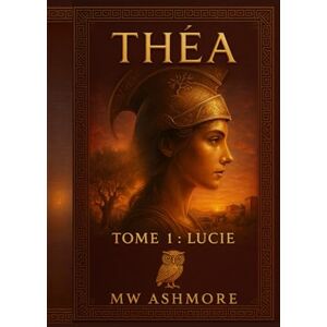 Ashmore, M.W. Théa: Tome 1: Lucie (La Prophétie des Immortels) Ashmore, M.W. Théa: Tome 1: Lucie (La Prophétie des Immortels)