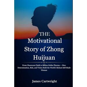 Cartwright, James The Motivational story of Zhong Huijuan: From Classroom Chalk to Billion-Dollar Pharma — How Determination, Risk, and Vision Built the World’s Richest ... Inspiring Biographies of Global Billionaires) Cartwright, James The Motivational story of Zhong Huijuan: From Classroom Chalk to Billion-Dollar Pharma — How Determination, Risk, and Vision Built the World’s Richest ... Inspiring Biographies of Global Billionaires)