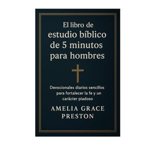 Preston, Amelia Grace El libro de estudio bíblico de 5 minutos para hombres: Devocionales diarios sencillos para fortalecer la fe y un carácter piadoso Preston, Amelia Grace El libro de estudio bíblico de 5 minutos para hombres: Devocionales diarios sencillos para fortalecer la fe y un carácter piadoso
