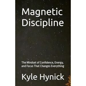 Hynick, Kyle Magnetic Discipline: The Mindset of Confidence, Energy, and Focus That Changes Everything Hynick, Kyle Magnetic Discipline: The Mindset of Confidence, Energy, and Focus That Changes Everything