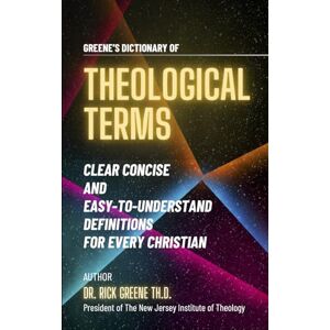 Greene, Dr. Rick Greene's Dictionary Of Theological Terms: Clear Concise And Easy-To-Understand Definitions For Every Christian Greene, Dr. Rick Greene's Dictionary Of Theological Terms: Clear Concise And Easy-To-Understand Definitions For Every Christian