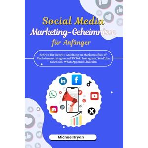 Bryan, Michael Social-Media Marketing-Geheimnisse für Anfänger: Schritt-für-Schritt-Anleitung zum Markenaufbau und Wachstum auf TikTok, Facebook, X, YouTube, Instagram, WhatsApp & LinkedIn Bryan, Michael Social-Media Marketing-Geheimnisse für Anfänger: Schritt-für-Schritt-Anleitung zum Markenaufbau und Wachstum auf TikTok, Facebook, X, YouTube, Instagram, WhatsApp & LinkedIn