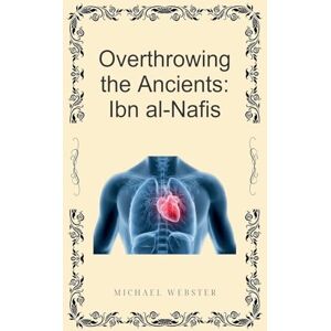 Webster, Michael Overthrowing the Ancients: Ibn al-Nafis Webster, Michael Overthrowing the Ancients: Ibn al-Nafis