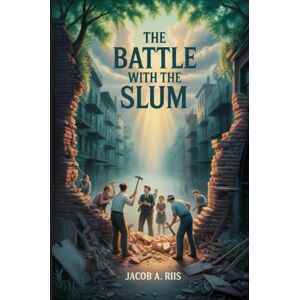 Riis, Jacob August The Battle with the Slum: Annotated Riis, Jacob August The Battle with the Slum: Annotated