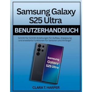 Harper, Clara T. Samsung Galaxy S25 Ultra Benutzerhandbuch: Schritt-für-Schritt-Anleitungen für Aufbau, Anpassung und erweiterte Funktionen für Senioren und Anfänger Harper, Clara T. Samsung Galaxy S25 Ultra Benutzerhandbuch: Schritt-für-Schritt-Anleitungen für Aufbau, Anpassung und erweiterte Funktionen für Senioren und Anfänger
