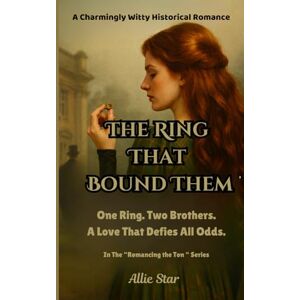 Star, Allie The Ring That Bound Them: One Ring. Two Brothers. A Love That Defies All Odds. ("Romancing The Ton"- A Charmingly Witty Historical Romance Series) Star, Allie The Ring That Bound Them: One Ring. Two Brothers. A Love That Defies All Odds. ("Romancing The Ton"- A Charmingly Witty Historical Romance Series)