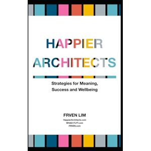 Lim, Frven HappierArchitects: Strategies for Meaning, Success and Wellbeing Lim, Frven HappierArchitects: Strategies for Meaning, Success and Wellbeing