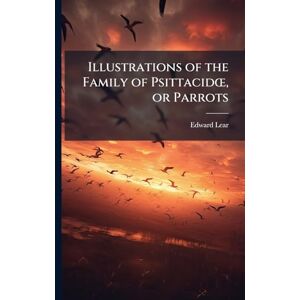Lear, Edward 1812-1888 Illustrations of the Family of PsittacidÅ", or Parrots Lear, Edward 1812-1888 Illustrations of the Family of PsittacidÅ", or Parrots
