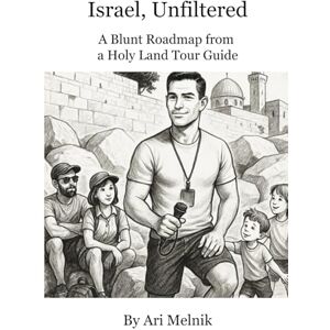 Melnik, Ari Israel, Unfiltered: A Blunt Roadmap from a Holy Land Tour Guide Melnik, Ari Israel, Unfiltered: A Blunt Roadmap from a Holy Land Tour Guide