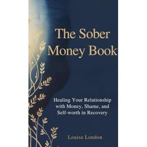 London, Louise The Sober Money Book: A Practical Guide to Financial Recovery, Credit Repair, Budgeting, and Healing Money Shame in Sobriety London, Louise The Sober Money Book: A Practical Guide to Financial Recovery, Credit Repair, Budgeting, and Healing Money Shame in Sobriety