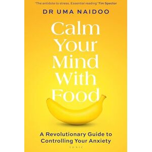 Naidoo, Uma Calm Your Mind with Food: A Harvard Psychiatrist's Revolutionary Guide to Controlling Your Anxiety Naidoo, Uma Calm Your Mind with Food: A Harvard Psychiatrist's Revolutionary Guide to Controlling Your Anxiety