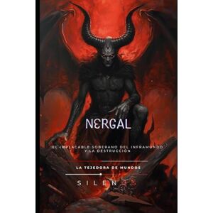 (SILENOS), La Tejedora de Mundos NERGAL: El Implacable Soberano del Inframundo y la Destrucción (MESOPOTAMIA) (SILENOS), La Tejedora de Mundos NERGAL: El Implacable Soberano del Inframundo y la Destrucción (MESOPOTAMIA)
