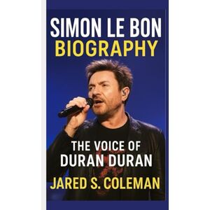 S. Coleman, Jared SIMON LE BON BIOGRAPHY: The Voice of Duran Duran S. Coleman, Jared SIMON LE BON BIOGRAPHY: The Voice of Duran Duran