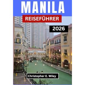 E. Wiley, Christopher MANILA REISEFÜHRER 2026: Entdecken Sie Kultur Kulinarik Kreativität Und Urbane Abenteuer Im Herzen Der Philippinen E. Wiley, Christopher MANILA REISEFÜHRER 2026: Entdecken Sie Kultur Kulinarik Kreativität Und Urbane Abenteuer Im Herzen Der Philippinen
