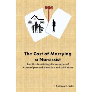 H. Valle, Jose Antonio The Cost of Marrying a Narcissist: And the devastating divorce process! A case of parental alienation and child abuse H. Valle, Jose Antonio The Cost of Marrying a Narcissist: And the devastating divorce process! A case of parental alienation and child abuse