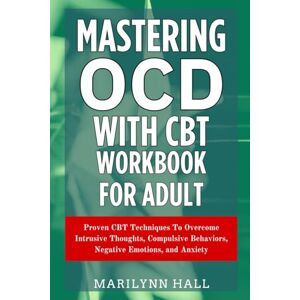 HALL, MARILYNN Mastering OCD With CBT Workbook for Adults: Proven CBT Techniques To Overcome Intrusive Thoughts, Compulsive Behaviors, Negative Emotions, and Anxiety HALL, MARILYNN Mastering OCD With CBT Workbook for Adults: Proven CBT Techniques To Overcome Intrusive Thoughts, Compulsive Behaviors, Negative Emotions, and Anxiety