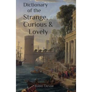 Devoe, Robin Dictionary of the Strange, Curious & Lovely: 3500 Most Beautiful English Vocabulary Words Devoe, Robin Dictionary of the Strange, Curious & Lovely: 3500 Most Beautiful English Vocabulary Words