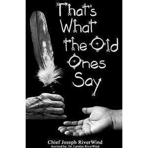 RiverWind, Chief Joseph Thats What the Old Ones Say: Pre-Colonial Revelations of God to Native America RiverWind, Chief Joseph Thats What the Old Ones Say: Pre-Colonial Revelations of God to Native America