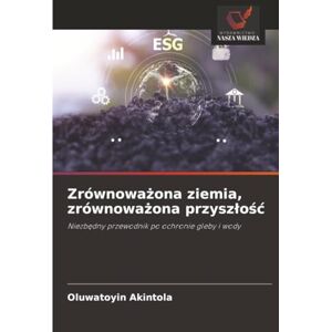 Akintola, Oluwatoyin Zrównoważona ziemia, zrównoważona przyszłość: Niezbędny przewodnik po ochronie gleby i wody: Niezb¿dny przewodnik po ochronie gleby i wody Akintola, Oluwatoyin Zrównoważona ziemia, zrównoważona przyszłość: Niezbędny przewodnik po ochronie gleby i wody: Niezb¿dny przewodnik po ochronie gleby i wody