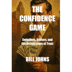 Johns, Bill The Confidence Game: Swindlers, Grifters, and the Architecture of Trust (The American Hoax) Johns, Bill The Confidence Game: Swindlers, Grifters, and the Architecture of Trust (The American Hoax)