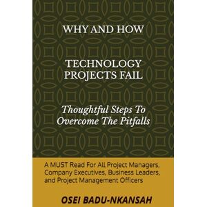 Badu-Nkansah, Mr. Osei WHY AND HOW TECHNOLOGY PROJECTS FAIL: THOUGHTFUL STEPS TO OVERCOME THE PITFALLS Badu-Nkansah, Mr. Osei WHY AND HOW TECHNOLOGY PROJECTS FAIL: THOUGHTFUL STEPS TO OVERCOME THE PITFALLS